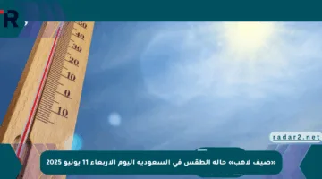 «صيف لاهب» حالة الطقس في السعودية اليوم الأربعاء 11 يونيو 2025
